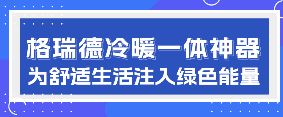冷暖一“机”搞定！格瑞德户式专用变频空气源热泵，为舒适生活注入绿色能量
